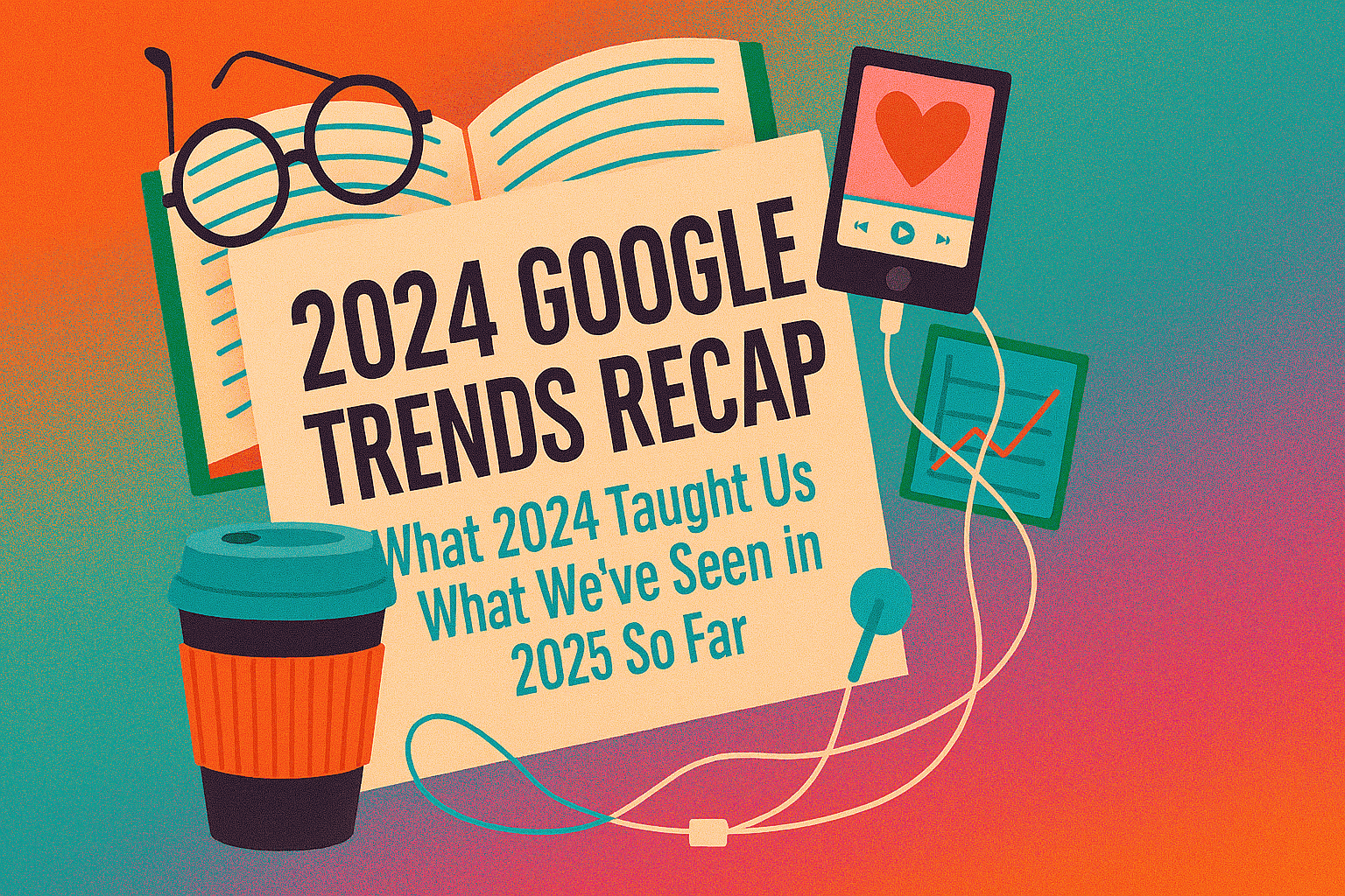 2024 Google Trends Recap: What Did 2024 Teach Us & What Have We Seen in 2025 So Far?